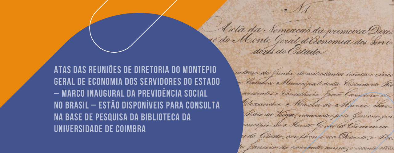 Atas das Reuniões de Diretoria do Montepio Geral de Economia dos Servidores do Estado – Marco inaugural da previdência social no Brasil – estão disponíveis para consulta na base de pesquisa da Biblioteca da Universidade de Coimbra