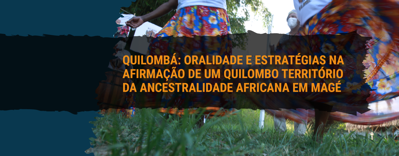 QUILOMBÁ: ORALIDADE E ESTRATÉGIAS NA AFIRMAÇÃO DE UM QUILOMBO TERRITÓRIO DA ANCESTRALIDADE AFRICANA EM MAGÉ