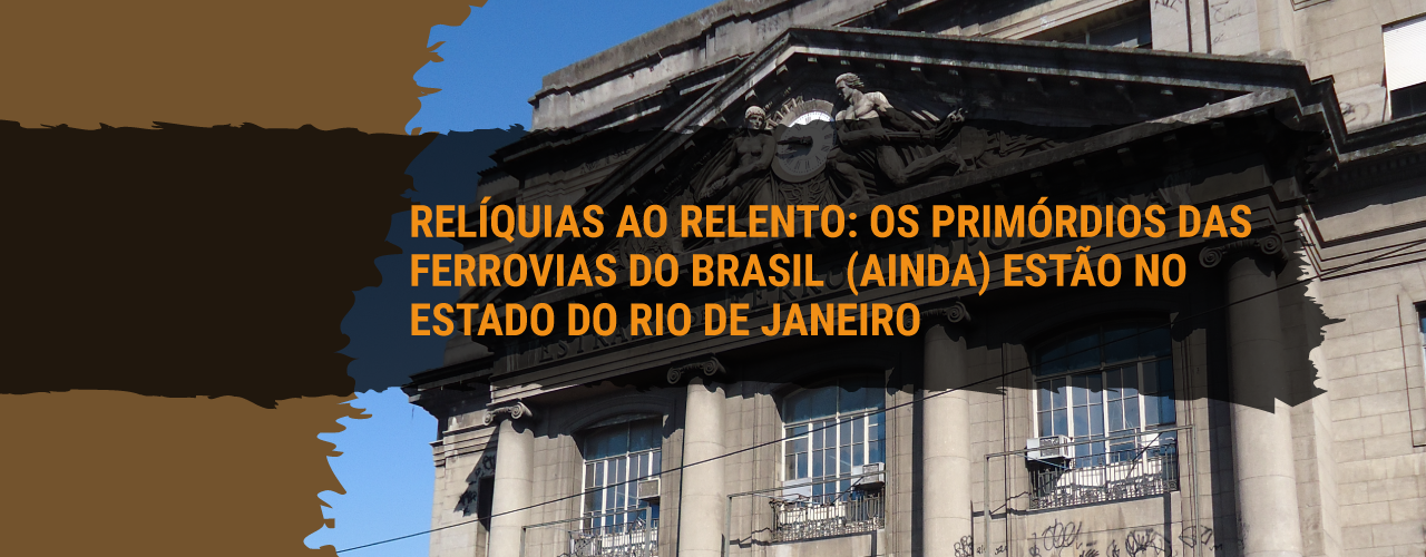 Relíquias ao relento: os primórdios das ferrovias do Brasil  (ainda) estão no Estado do Rio de Janeiro